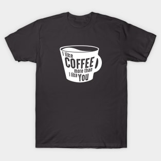 I Like Coffee More Than I Like You T-Shirt